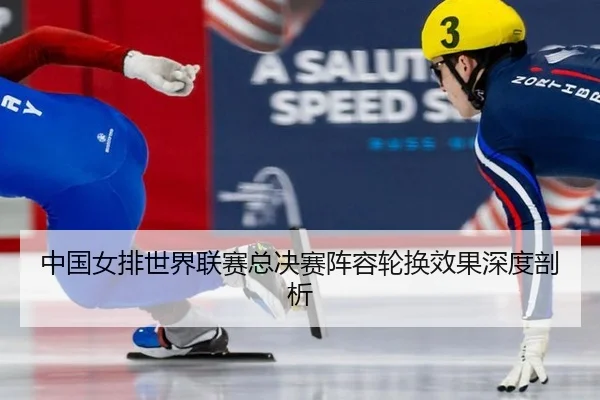 中国女排世界联赛总决赛阵容轮换效果深度剖析