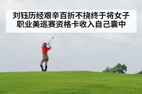 刘钰历经艰辛百折不挠终于将女子职业美巡赛资格卡收入自己囊中
