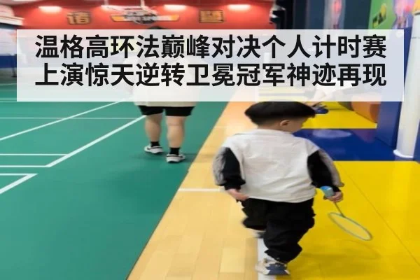 温格高环法巅峰对决个人计时赛上演惊天逆转卫冕冠军神迹再现